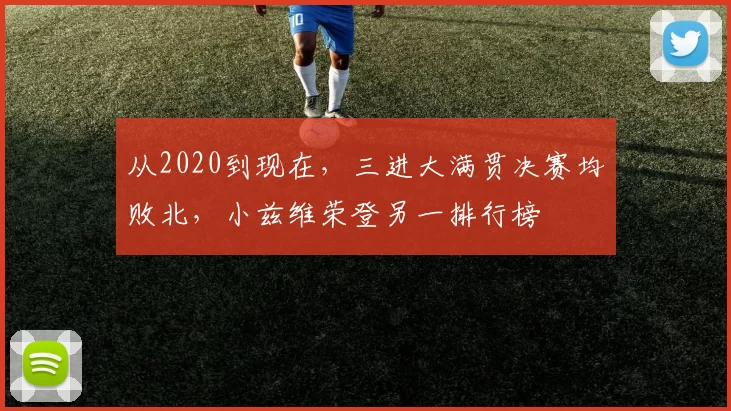 从2020到现在，三进大满贯决赛均败北，小兹维荣登另一排行榜