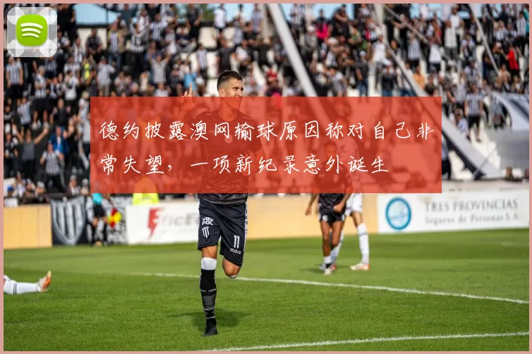 德约披露澳网输球原因称对自己非常失望，一项新纪录意外诞生